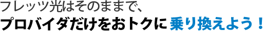 フレッツ光はそのままで、プロバイダだけをおトクに乗り換えよう!