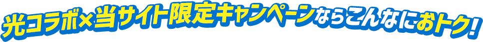 光コラボ×当サイト限定キャンペーンならこんなにおトク!