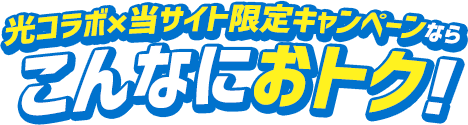光コラボ×当サイト限定キャンペーンならこんなにおトク!